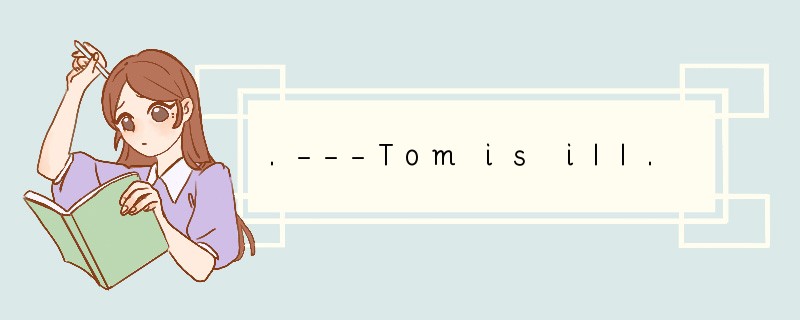 .---Tom is ill. When shall we go to see hi